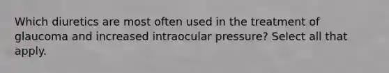 Which diuretics are most often used in the treatment of glaucoma and increased intraocular pressure? Select all that apply.