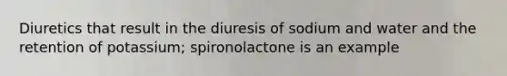 Diuretics that result in the diuresis of sodium and water and the retention of potassium; spironolactone is an example