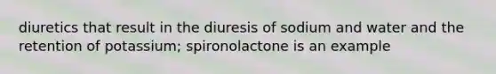 diuretics that result in the diuresis of sodium and water and the retention of potassium; spironolactone is an example