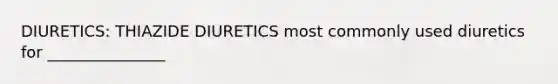 DIURETICS: THIAZIDE DIURETICS most commonly used diuretics for _______________