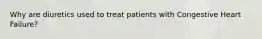 Why are diuretics used to treat patients with Congestive Heart Failure?