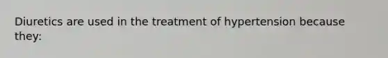 Diuretics are used in the treatment of hypertension because they: