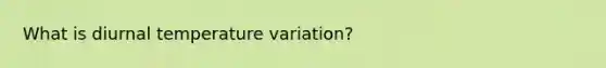 What is diurnal temperature variation?