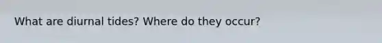 What are diurnal tides? Where do they occur?
