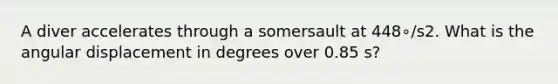 A diver accelerates through a somersault at 448∘/s2. What is the angular displacement in degrees over 0.85 s?