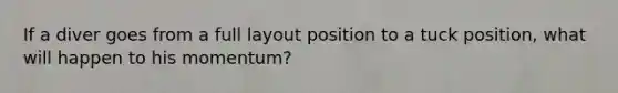 If a diver goes from a full layout position to a tuck position, what will happen to his momentum?