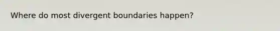 Where do most divergent boundaries happen?