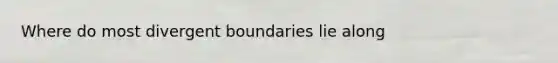 Where do most divergent boundaries lie along