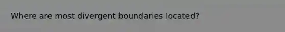 Where are most divergent boundaries located?