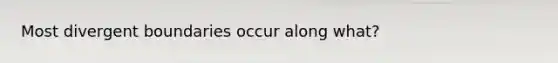 Most divergent boundaries occur along what?