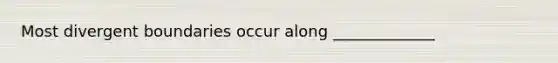 Most divergent boundaries occur along _____________