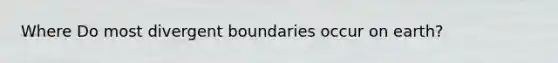 Where Do most divergent boundaries occur on earth?