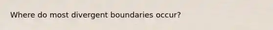 Where do most divergent boundaries occur?