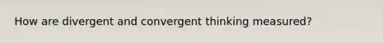 How are divergent and convergent thinking measured?