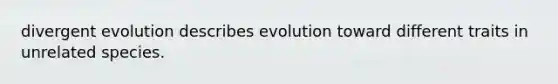 divergent evolution describes evolution toward different traits in unrelated species.