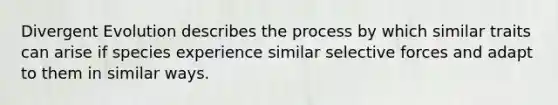 Divergent Evolution describes the process by which similar traits can arise if species experience similar selective forces and adapt to them in similar ways.