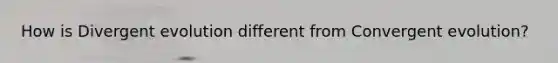 How is Divergent evolution different from Convergent evolution?
