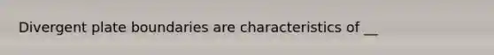 Divergent plate boundaries are characteristics of __