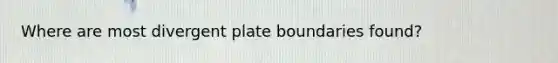 Where are most divergent plate boundaries found?