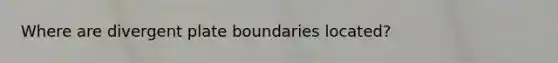 Where are divergent plate boundaries located?