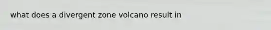 what does a divergent zone volcano result in