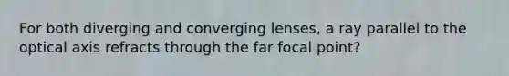 For both diverging and converging lenses, a ray parallel to the optical axis refracts through the far focal point?