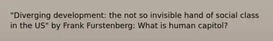 "Diverging development: the not so invisible hand of social class in the US" by Frank Furstenberg: What is human capitol?