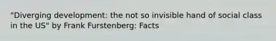 "Diverging development: the not so invisible hand of social class in the US" by Frank Furstenberg: Facts