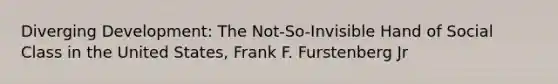 Diverging Development: The Not-So-Invisible Hand of Social Class in the United States, Frank F. Furstenberg Jr