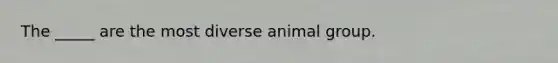 The _____ are the most diverse animal group.