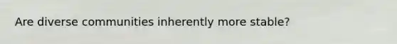 Are diverse communities inherently more stable?