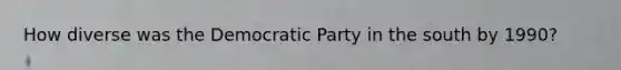 How diverse was the Democratic Party in the south by 1990?