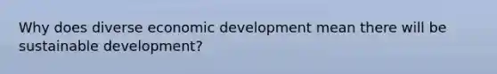 Why does diverse economic development mean there will be sustainable development?