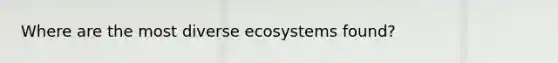 Where are the most diverse ecosystems found?