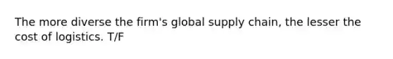 The more diverse the​ firm's global supply​ chain, the lesser the cost of logistics. T/F