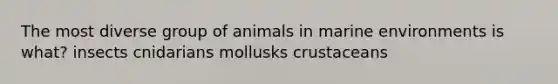 The most diverse group of animals in marine environments is what? insects cnidarians mollusks crustaceans