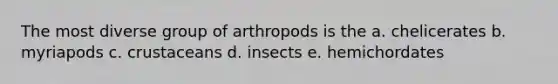 The most diverse group of arthropods is the a. chelicerates b. myriapods c. crustaceans d. insects e. hemichordates