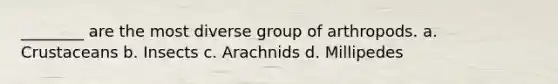 ________ are the most diverse group of arthropods. a. Crustaceans b. Insects c. Arachnids d. Millipedes