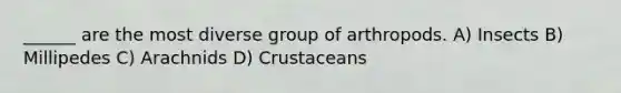 ______ are the most diverse group of arthropods. A) Insects B) Millipedes C) Arachnids D) Crustaceans