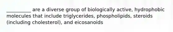 __________ are a diverse group of biologically active, hydrophobic molecules that include triglycerides, phospholipids, steroids (including cholesterol), and eicosanoids