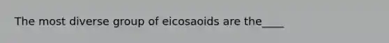 The most diverse group of eicosaoids are the____