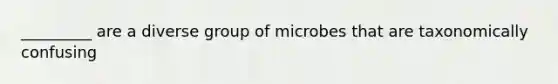 _________ are a diverse group of microbes that are taxonomically confusing