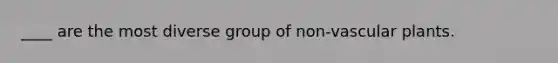 ____ are the most diverse group of non-vascular plants.
