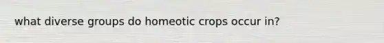 what diverse groups do homeotic crops occur in?