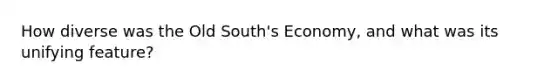 How diverse was the Old South's Economy, and what was its unifying feature?