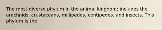 The most diverse phylum in the animal kingdom; includes the arachnids, crustaceans, millipedes, centipedes, and insects. This phylum is the