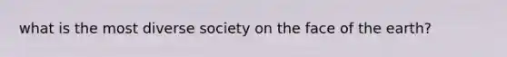 what is the most diverse society on the face of the earth?