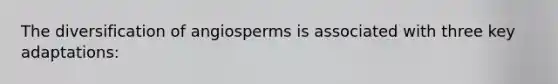 The diversification of angiosperms is associated with three key adaptations: