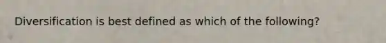 Diversification is best defined as which of the following?