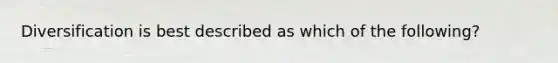 Diversification is best described as which of the following?